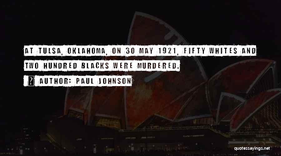 Paul Johnson Quotes: At Tulsa, Oklahoma, On 30 May 1921, Fifty Whites And Two Hundred Blacks Were Murdered.