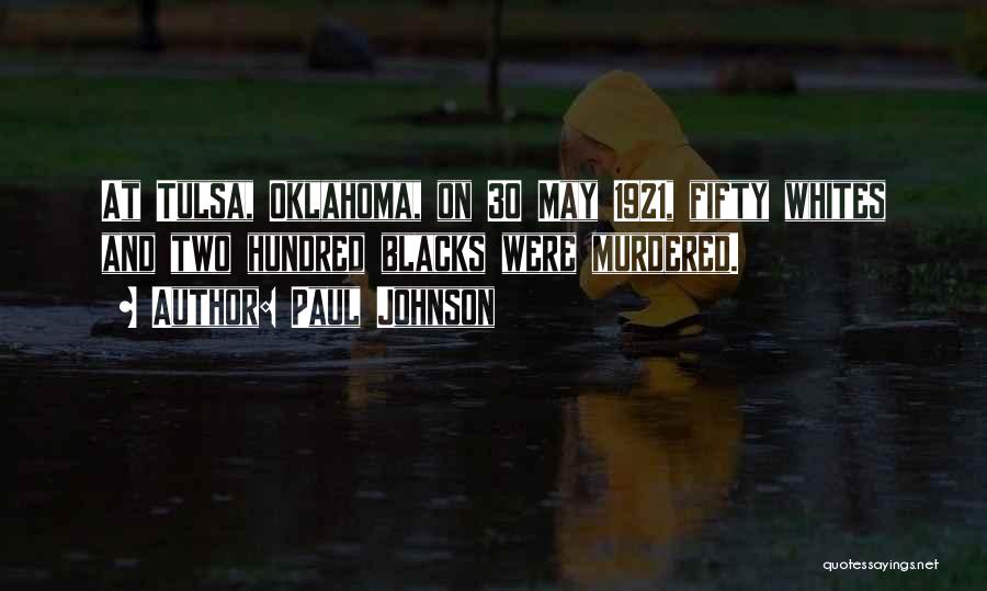 Paul Johnson Quotes: At Tulsa, Oklahoma, On 30 May 1921, Fifty Whites And Two Hundred Blacks Were Murdered.