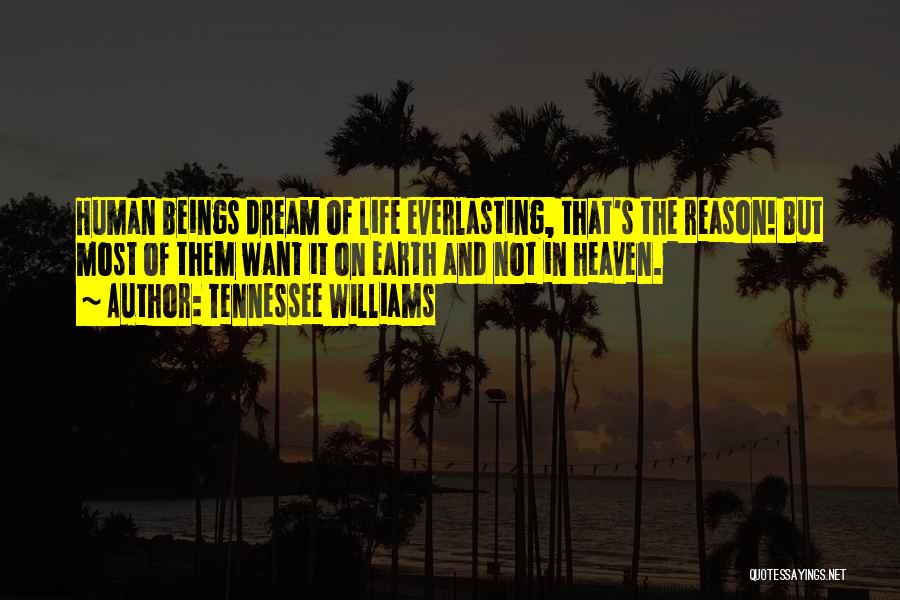 Tennessee Williams Quotes: Human Beings Dream Of Life Everlasting, That's The Reason! But Most Of Them Want It On Earth And Not In