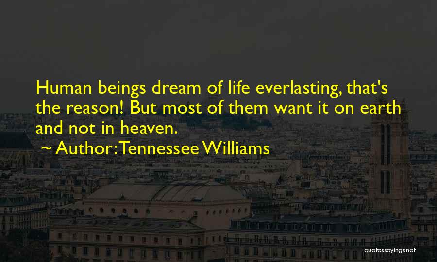 Tennessee Williams Quotes: Human Beings Dream Of Life Everlasting, That's The Reason! But Most Of Them Want It On Earth And Not In