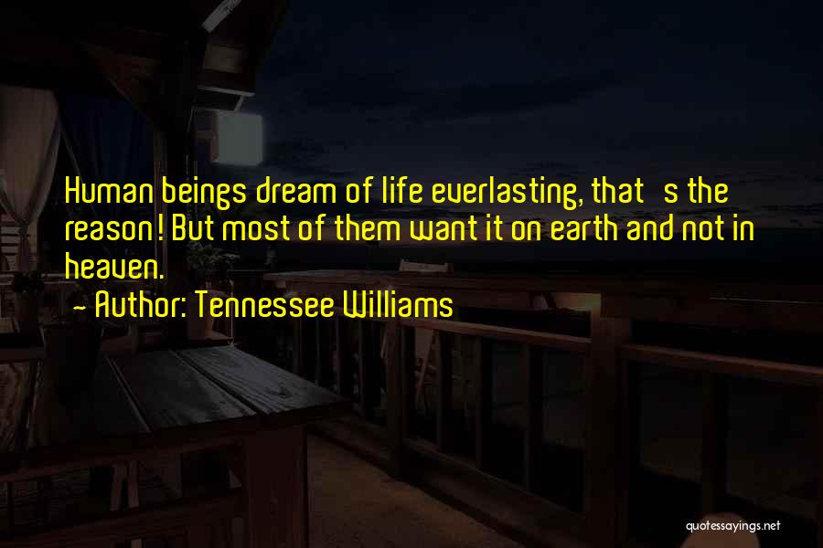 Tennessee Williams Quotes: Human Beings Dream Of Life Everlasting, That's The Reason! But Most Of Them Want It On Earth And Not In