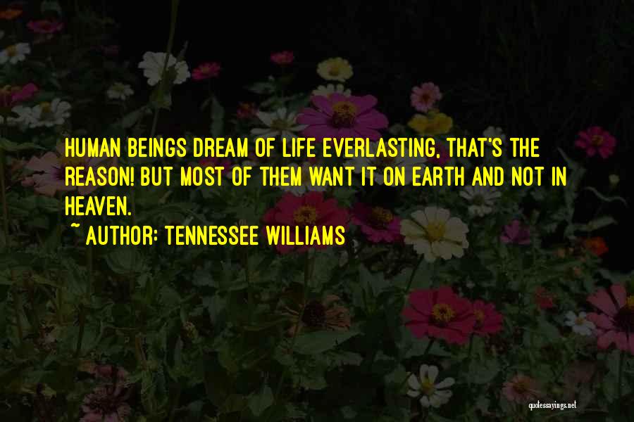 Tennessee Williams Quotes: Human Beings Dream Of Life Everlasting, That's The Reason! But Most Of Them Want It On Earth And Not In