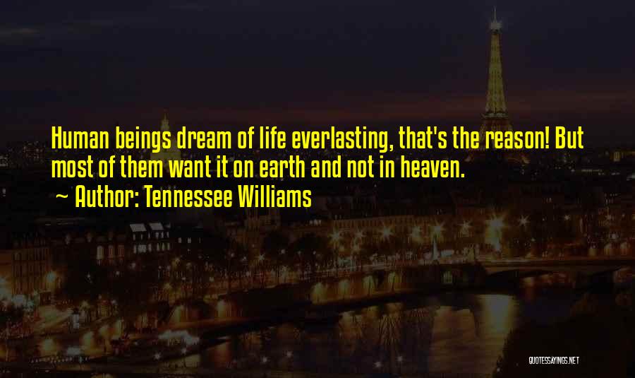 Tennessee Williams Quotes: Human Beings Dream Of Life Everlasting, That's The Reason! But Most Of Them Want It On Earth And Not In