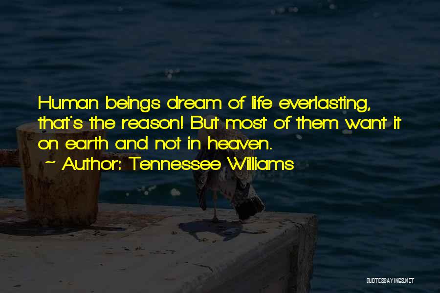 Tennessee Williams Quotes: Human Beings Dream Of Life Everlasting, That's The Reason! But Most Of Them Want It On Earth And Not In