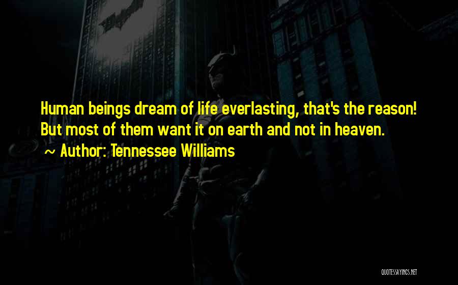 Tennessee Williams Quotes: Human Beings Dream Of Life Everlasting, That's The Reason! But Most Of Them Want It On Earth And Not In