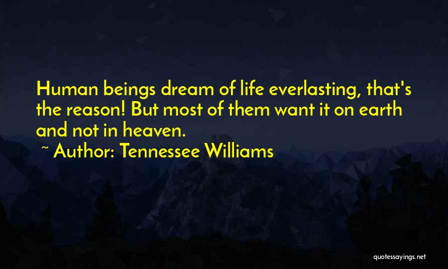 Tennessee Williams Quotes: Human Beings Dream Of Life Everlasting, That's The Reason! But Most Of Them Want It On Earth And Not In