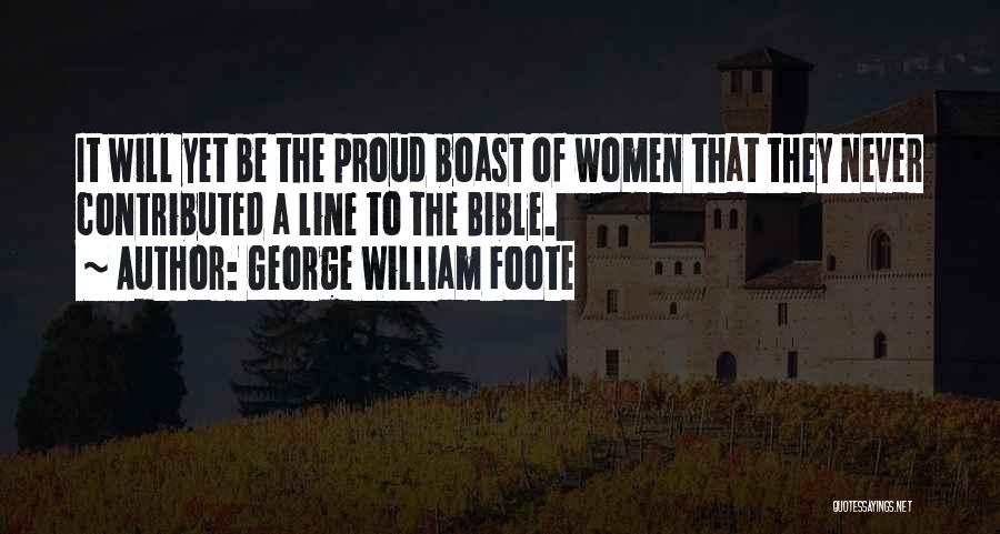 George William Foote Quotes: It Will Yet Be The Proud Boast Of Women That They Never Contributed A Line To The Bible.