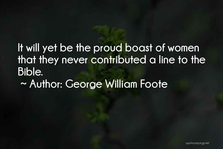 George William Foote Quotes: It Will Yet Be The Proud Boast Of Women That They Never Contributed A Line To The Bible.