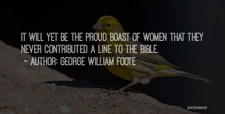 George William Foote Quotes: It Will Yet Be The Proud Boast Of Women That They Never Contributed A Line To The Bible.