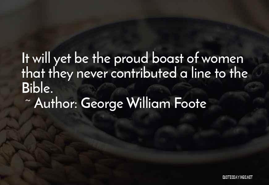 George William Foote Quotes: It Will Yet Be The Proud Boast Of Women That They Never Contributed A Line To The Bible.