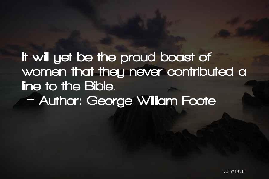George William Foote Quotes: It Will Yet Be The Proud Boast Of Women That They Never Contributed A Line To The Bible.