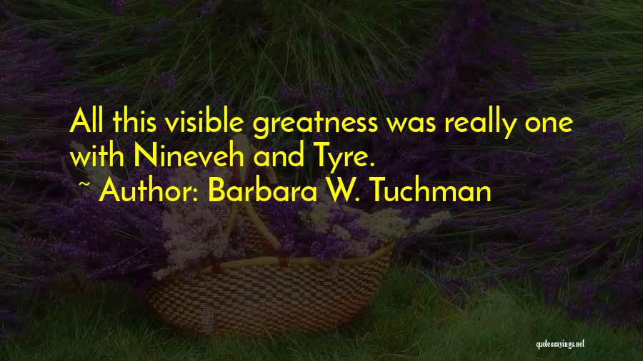 Barbara W. Tuchman Quotes: All This Visible Greatness Was Really One With Nineveh And Tyre.
