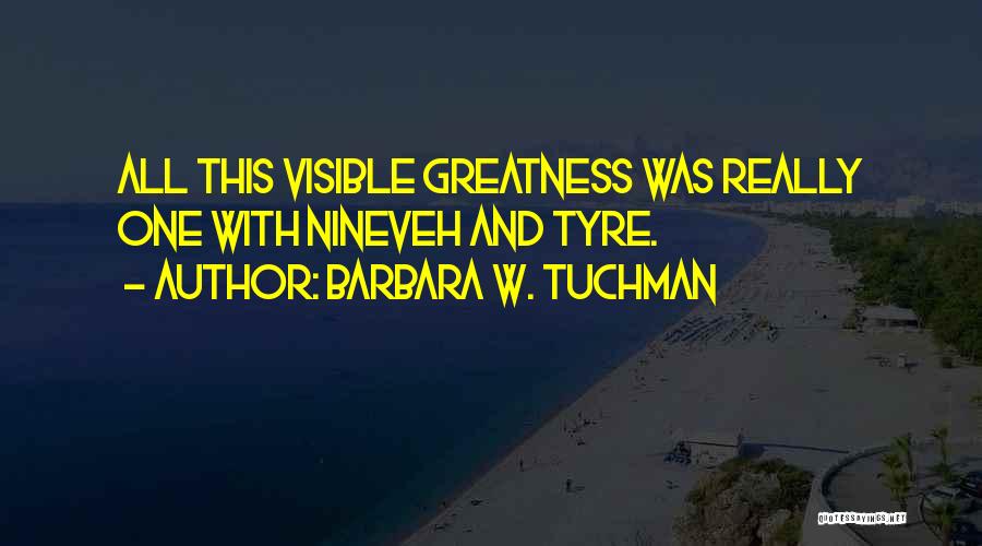 Barbara W. Tuchman Quotes: All This Visible Greatness Was Really One With Nineveh And Tyre.