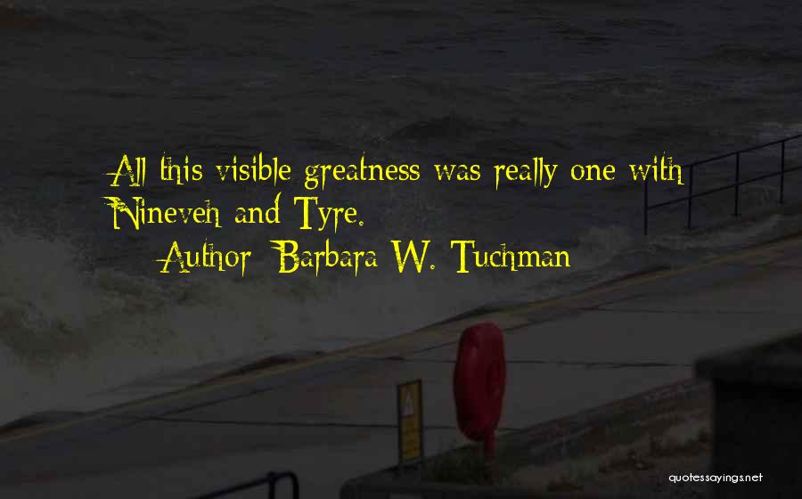 Barbara W. Tuchman Quotes: All This Visible Greatness Was Really One With Nineveh And Tyre.
