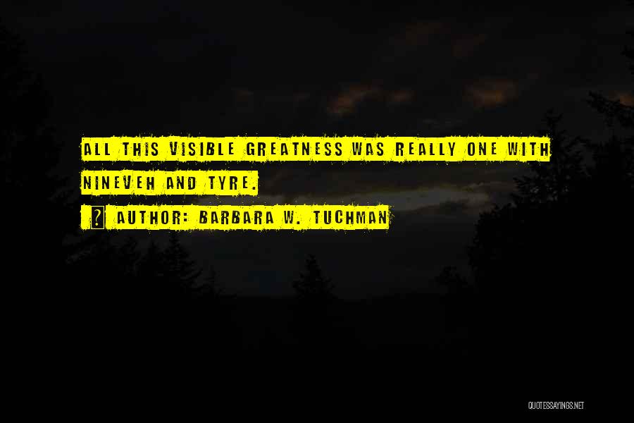 Barbara W. Tuchman Quotes: All This Visible Greatness Was Really One With Nineveh And Tyre.