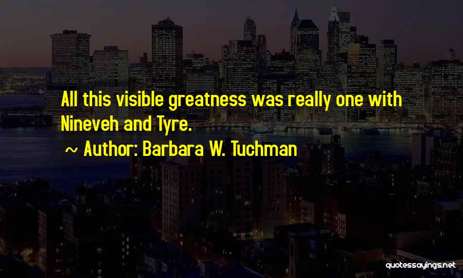 Barbara W. Tuchman Quotes: All This Visible Greatness Was Really One With Nineveh And Tyre.
