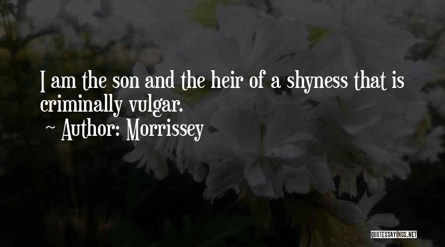 Morrissey Quotes: I Am The Son And The Heir Of A Shyness That Is Criminally Vulgar.