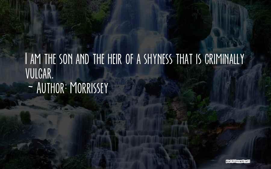 Morrissey Quotes: I Am The Son And The Heir Of A Shyness That Is Criminally Vulgar.