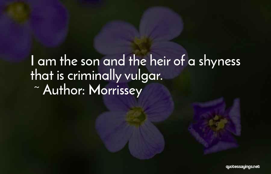 Morrissey Quotes: I Am The Son And The Heir Of A Shyness That Is Criminally Vulgar.