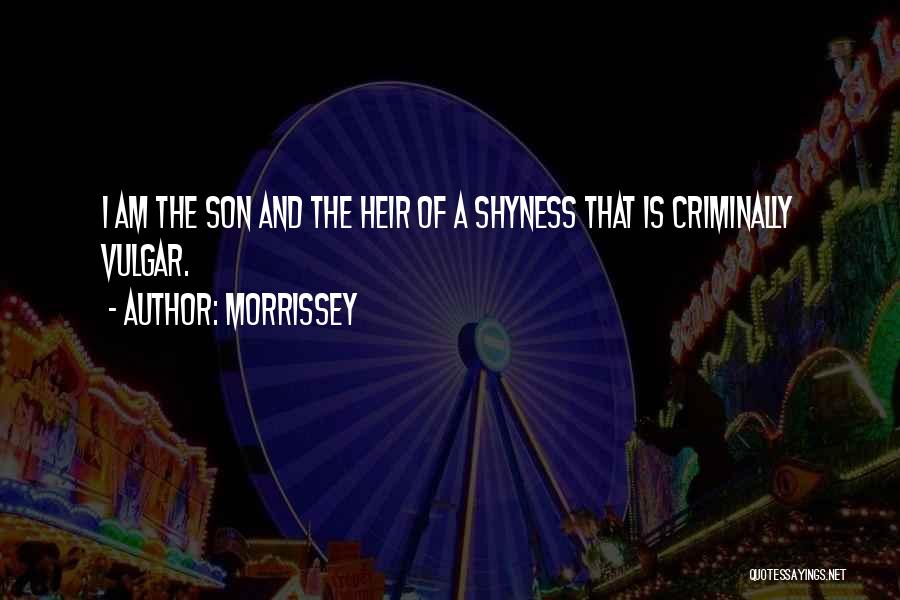 Morrissey Quotes: I Am The Son And The Heir Of A Shyness That Is Criminally Vulgar.