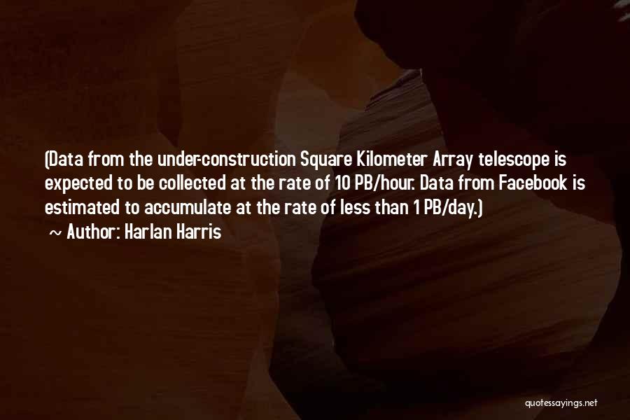 Harlan Harris Quotes: (data From The Under-construction Square Kilometer Array Telescope Is Expected To Be Collected At The Rate Of 10 Pb/hour. Data