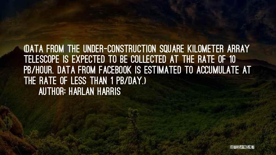 Harlan Harris Quotes: (data From The Under-construction Square Kilometer Array Telescope Is Expected To Be Collected At The Rate Of 10 Pb/hour. Data