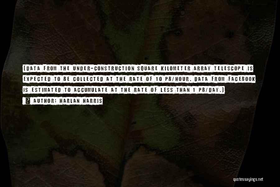 Harlan Harris Quotes: (data From The Under-construction Square Kilometer Array Telescope Is Expected To Be Collected At The Rate Of 10 Pb/hour. Data