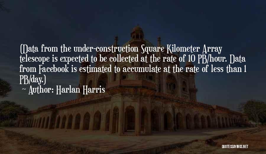 Harlan Harris Quotes: (data From The Under-construction Square Kilometer Array Telescope Is Expected To Be Collected At The Rate Of 10 Pb/hour. Data