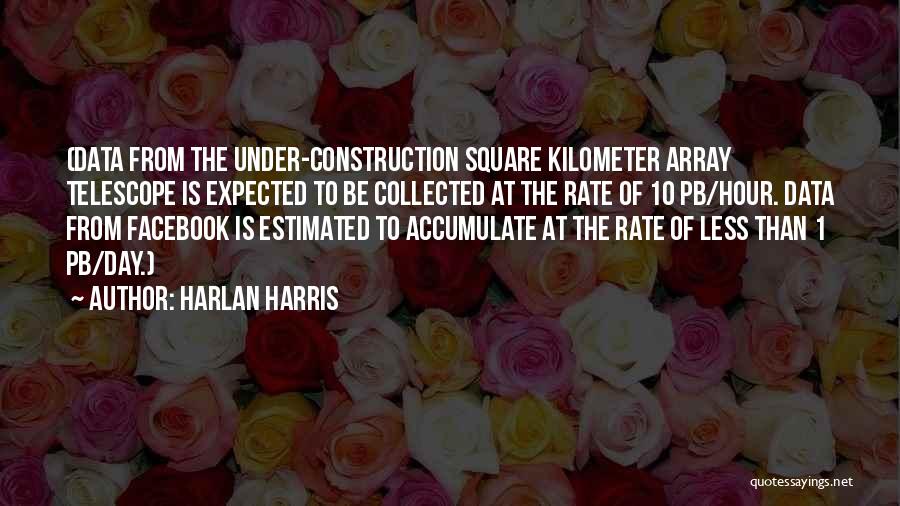 Harlan Harris Quotes: (data From The Under-construction Square Kilometer Array Telescope Is Expected To Be Collected At The Rate Of 10 Pb/hour. Data