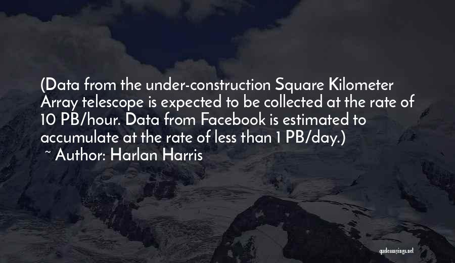 Harlan Harris Quotes: (data From The Under-construction Square Kilometer Array Telescope Is Expected To Be Collected At The Rate Of 10 Pb/hour. Data