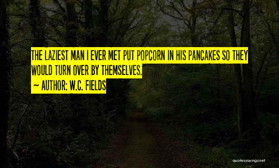 W.C. Fields Quotes: The Laziest Man I Ever Met Put Popcorn In His Pancakes So They Would Turn Over By Themselves.