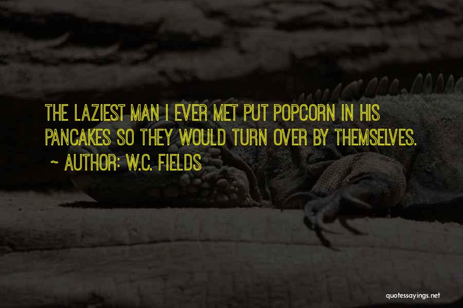 W.C. Fields Quotes: The Laziest Man I Ever Met Put Popcorn In His Pancakes So They Would Turn Over By Themselves.