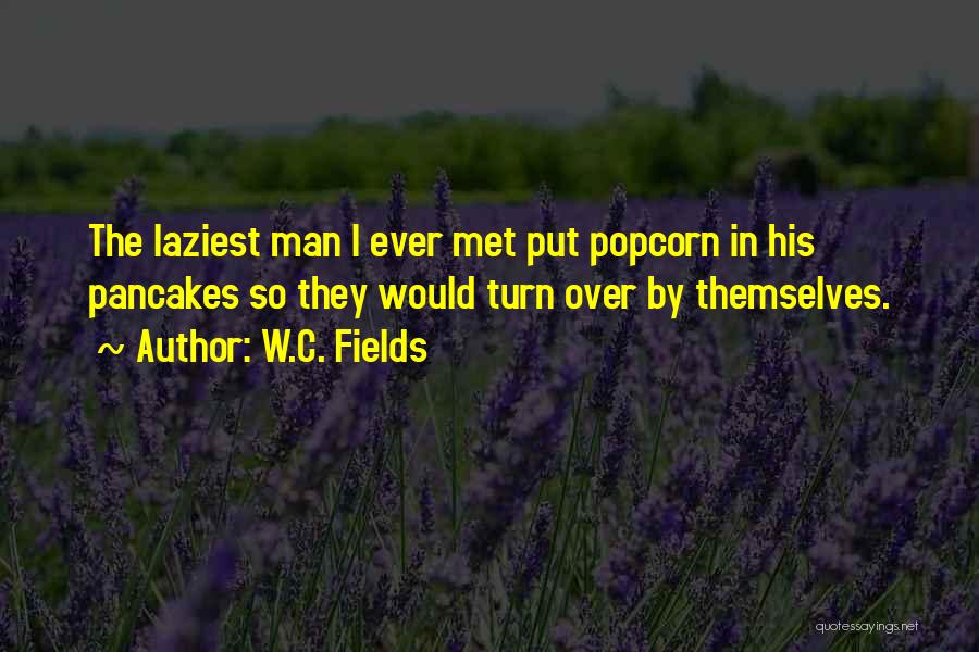 W.C. Fields Quotes: The Laziest Man I Ever Met Put Popcorn In His Pancakes So They Would Turn Over By Themselves.