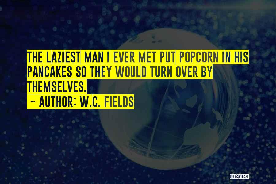 W.C. Fields Quotes: The Laziest Man I Ever Met Put Popcorn In His Pancakes So They Would Turn Over By Themselves.