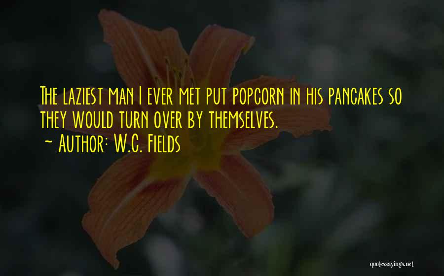 W.C. Fields Quotes: The Laziest Man I Ever Met Put Popcorn In His Pancakes So They Would Turn Over By Themselves.