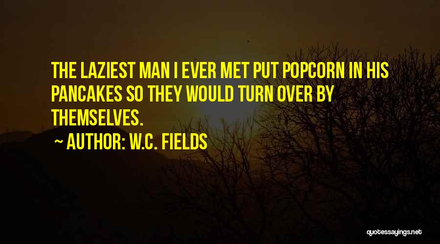 W.C. Fields Quotes: The Laziest Man I Ever Met Put Popcorn In His Pancakes So They Would Turn Over By Themselves.