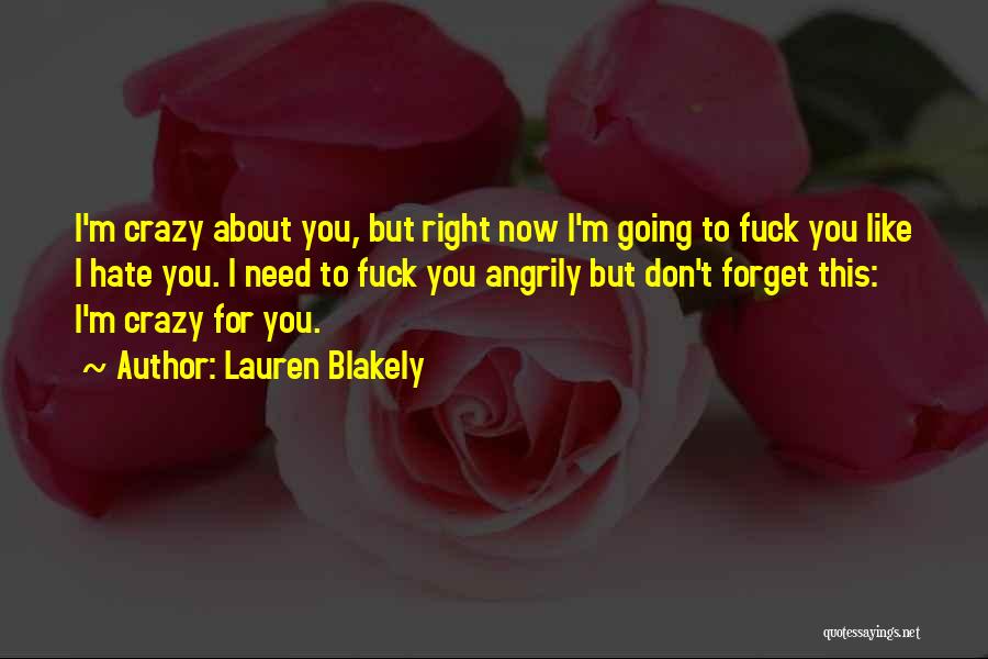 Lauren Blakely Quotes: I'm Crazy About You, But Right Now I'm Going To Fuck You Like I Hate You. I Need To Fuck