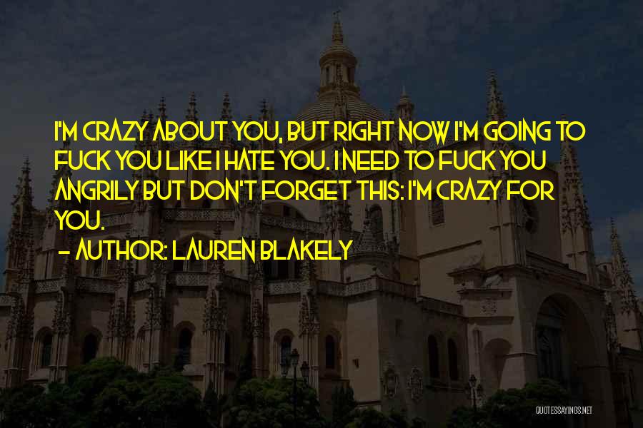 Lauren Blakely Quotes: I'm Crazy About You, But Right Now I'm Going To Fuck You Like I Hate You. I Need To Fuck