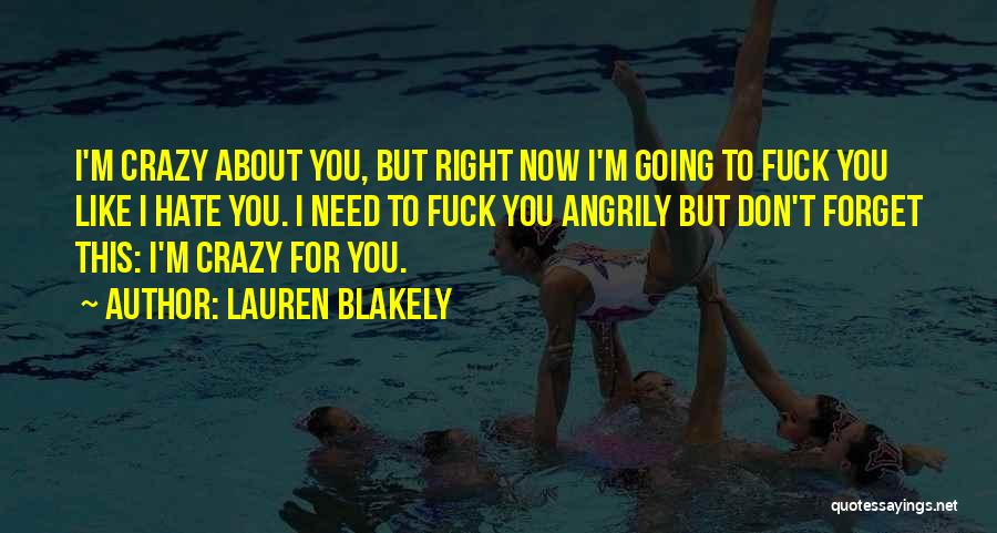 Lauren Blakely Quotes: I'm Crazy About You, But Right Now I'm Going To Fuck You Like I Hate You. I Need To Fuck