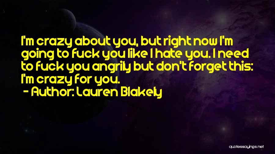 Lauren Blakely Quotes: I'm Crazy About You, But Right Now I'm Going To Fuck You Like I Hate You. I Need To Fuck