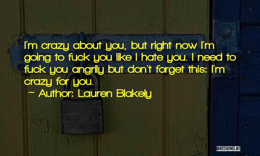 Lauren Blakely Quotes: I'm Crazy About You, But Right Now I'm Going To Fuck You Like I Hate You. I Need To Fuck