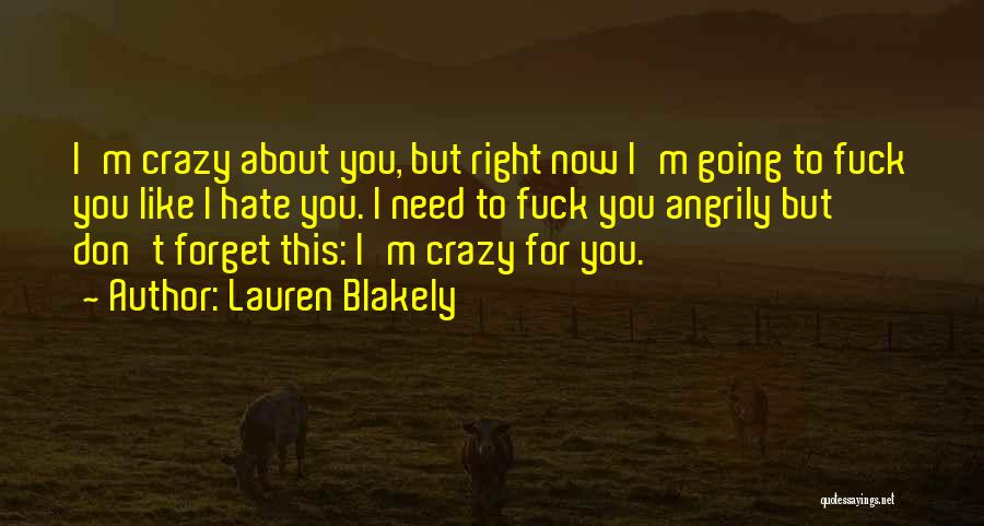 Lauren Blakely Quotes: I'm Crazy About You, But Right Now I'm Going To Fuck You Like I Hate You. I Need To Fuck