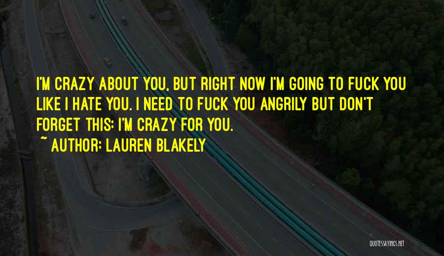 Lauren Blakely Quotes: I'm Crazy About You, But Right Now I'm Going To Fuck You Like I Hate You. I Need To Fuck