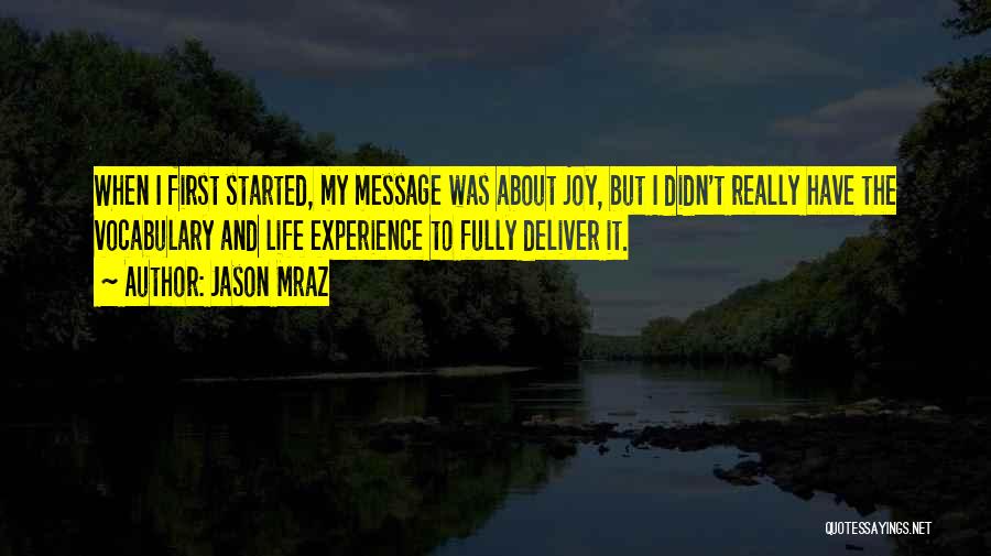 Jason Mraz Quotes: When I First Started, My Message Was About Joy, But I Didn't Really Have The Vocabulary And Life Experience To
