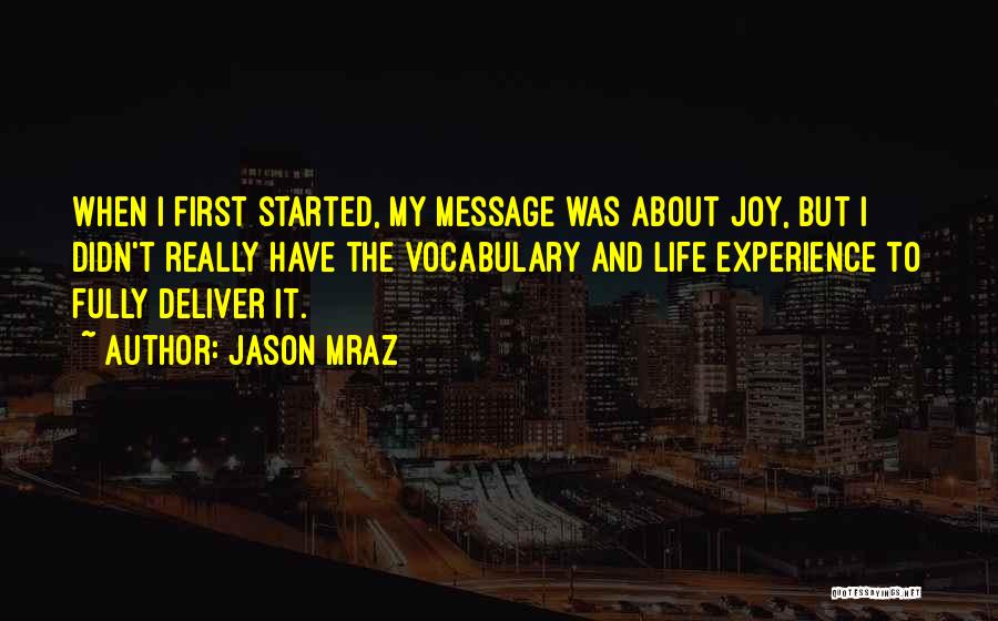 Jason Mraz Quotes: When I First Started, My Message Was About Joy, But I Didn't Really Have The Vocabulary And Life Experience To