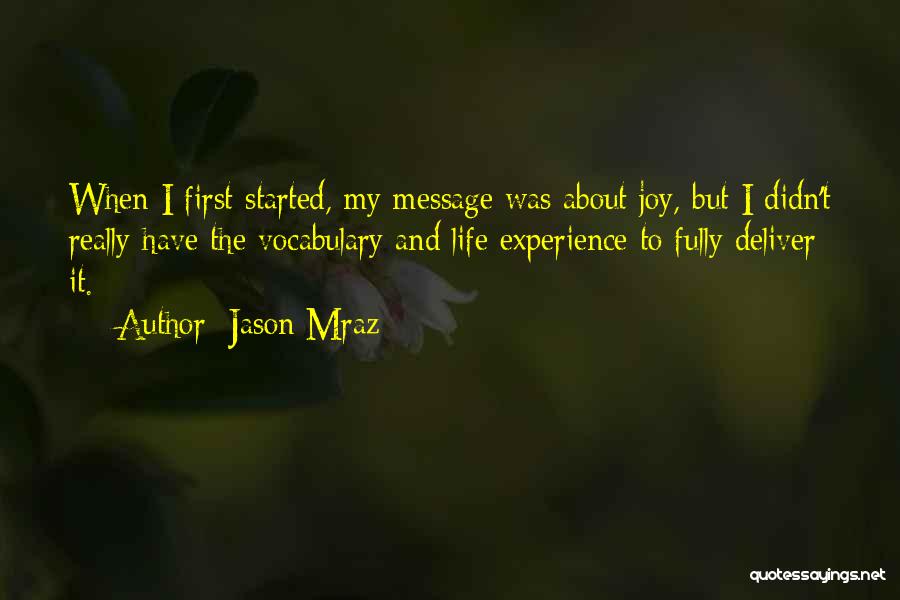 Jason Mraz Quotes: When I First Started, My Message Was About Joy, But I Didn't Really Have The Vocabulary And Life Experience To