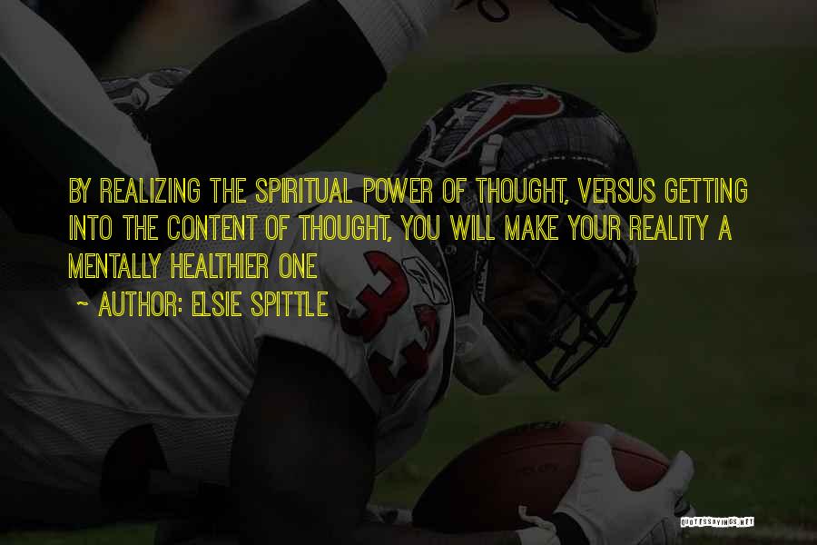 Elsie Spittle Quotes: By Realizing The Spiritual Power Of Thought, Versus Getting Into The Content Of Thought, You Will Make Your Reality A