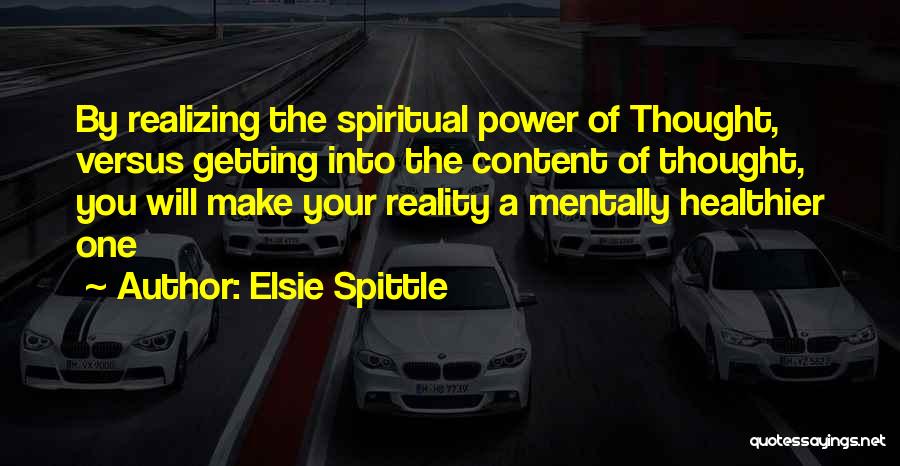 Elsie Spittle Quotes: By Realizing The Spiritual Power Of Thought, Versus Getting Into The Content Of Thought, You Will Make Your Reality A