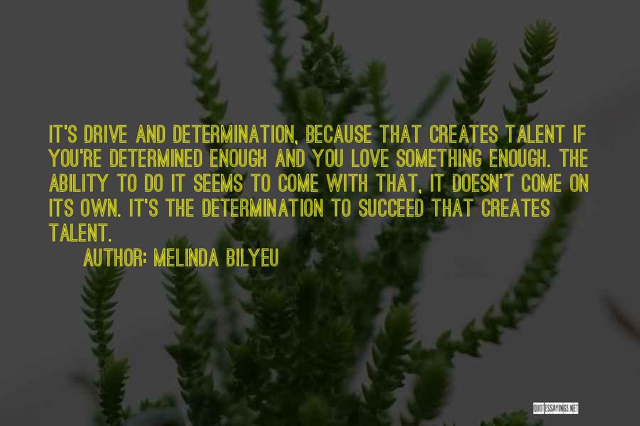Melinda Bilyeu Quotes: It's Drive And Determination, Because That Creates Talent If You're Determined Enough And You Love Something Enough. The Ability To