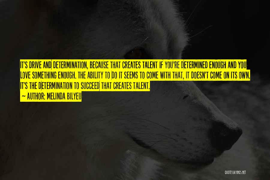 Melinda Bilyeu Quotes: It's Drive And Determination, Because That Creates Talent If You're Determined Enough And You Love Something Enough. The Ability To